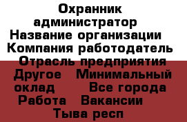 Охранник-администратор › Название организации ­ Компания-работодатель › Отрасль предприятия ­ Другое › Минимальный оклад ­ 1 - Все города Работа » Вакансии   . Тыва респ.